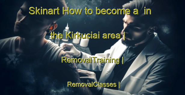 Skinart How to become a  in the Kirkuciai area | RemovalTraining | RemovalClasses | SkinartTraining-Lithuania